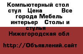 Компьютерный стол   стул › Цена ­ 999 - Все города Мебель, интерьер » Столы и стулья   . Нижегородская обл.
